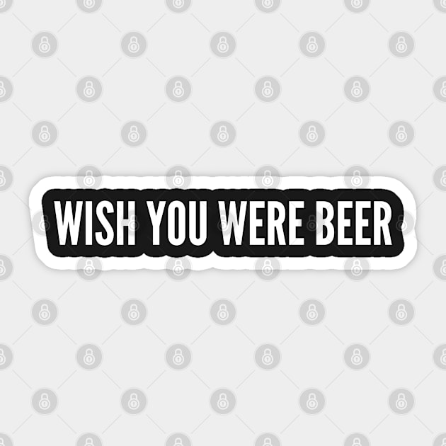 Wish You Were Beer - Funny Cute Silly Statement Awesome Slogan Sticker by sillyslogans